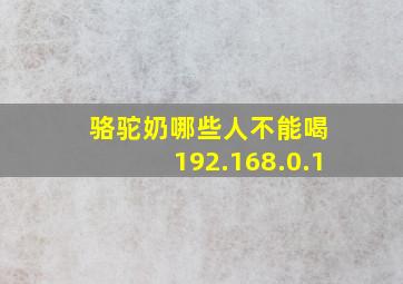 骆驼奶哪些人不能喝 192.168.0.1